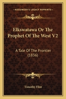 Elkswatawa Or The Prophet Of The West V2: A Tale Of The Frontier 0548691541 Book Cover