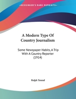 A Modern Type Of Country Journalism: Some Newspaper Habits, A Trip With A Country Reporter 1120123828 Book Cover