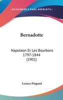 Bernadotte: Napoleon Et Les Bourbons 1797-1844 1104039621 Book Cover