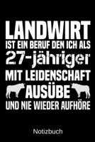 Landwirt ist ein Beruf den ich als 27-j�hriger mit Leidenschaft aus�be und nie wieder aufh�re: A5 Notizbuch f�r alle Landwirte - Liniert 120 Seiten - Geschenk zum Geburtstag - Weihnachten - Vatertag - 1699311048 Book Cover