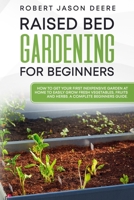 Raised Bed Gardening for Beginners: how to get your first inexpensive garden at home to easily grow fresh vegetables, fruits and herbs. A complete beginners guide. 1801916241 Book Cover