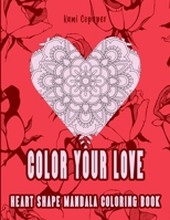 Color Your Love. Heart Shape Mandala Coloring Book: Color 45 Unique Heart Shapes Mandalas, Awesome Gift For Family and Friends Who Likes to Color B08RZG7H1D Book Cover