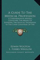 A Guide To The Medical Profession: A Comprehensive Manual Conveying The Means Of Entering The Medical Profession In The Chief Countries Of The World 1164529404 Book Cover