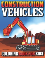 Construction Vehicles Coloring Book For Kids: My First Super Cool Coloring Book For Kids And Toddlers Filled With Big Cranes Forklifts Dump Trucks Rollers Diggers And Much More B096LWMVCW Book Cover