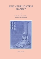 Die Verrückten Band 7: Irrsinn in der Geschichte - Pioniere der Psychiatrie 3756887758 Book Cover