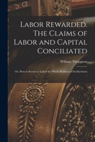 Labour Rewarded. The Claims Of Labour And Capital Conciliated 1017025533 Book Cover
