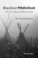 Blackfoot Whitefoot: The life of James Willard Schultz 172426530X Book Cover