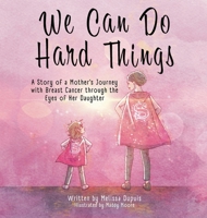 We Can Do Hard Things: A Story of a Mother's Journey with Breast Cancer through the Eyes of Her Daughter 196197861X Book Cover