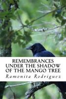 Remembrances Under the Shadow of the Mango Tree: A true story of survival, empowerment and resilience while experiencing the worst forms of abuse 1494907305 Book Cover