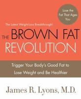 The Brown Fat Revolution: Trigger Your Body's Good Fat to Lose Weight and Be Healthier 0312595409 Book Cover