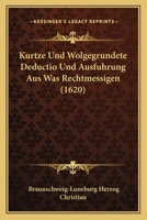 Kurtze Und Wolgegrundete Deductio Und Ausfuhrung Aus Was Rechtmessigen (1620) 1104877422 Book Cover