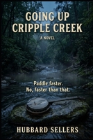 Going up Cripple Creek: Being an Account of the Summer of 1973 in Sumac County, in Which A Number of People Went Up Cripple Creek and Came Back Down in Ways the Creek Does Not Ordinarily Permit B0HK8M7TX5 Book Cover