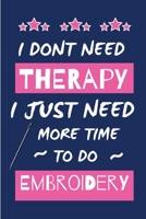 I Dont Need Therapy I Just Need More Time To Do Embroidery: Small Size Journal/ Notebook with Blank Lined Pages for Creative Writing and Note Taking 1676425233 Book Cover