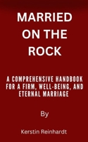 MARRIED ON THE ROCK: A Comprehensive Handbook for a Firm, Well-Being, and Eternal Marriage B0CVMVK52J Book Cover