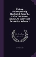 History, Philosophically Illustrated, from the Fall of the Roman Empire, to the French Revolution Volume 1 1347186662 Book Cover