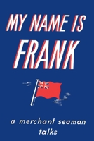 My Name is Frank: A merchant seaman talks 1910146471 Book Cover