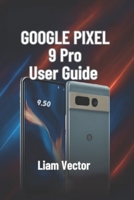 Google Pixel 9 Pro User Guide: Setup, Features, Customization, Troubleshooting, and Maximizing Your Smartphone Experience B0F8519GW7 Book Cover