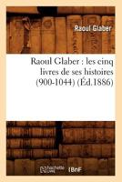 Raoul Glaber: Les Cinq Livres de Ses Histoires (900-1044) (Classic Reprint) 2012621465 Book Cover