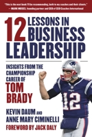 12 Lessons in Business Leadership: Insights From the Championship Career of Tom Brady 1510753737 Book Cover
