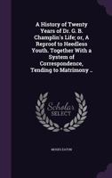 A History of Twenty Years of Dr. G. B. Champlin's Life; Or, a Reproof to Heedless Youth. Together with a System of Correspondence, Tending to Matrimony .. 1347418784 Book Cover