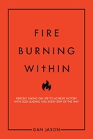 FIRE Burning Within: Fiercely Taking on Life to Achieve Victory with God Leading You Every Step of the Way 1728363225 Book Cover