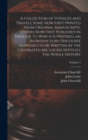 A Collection of Voyages and Travels, Some now First Printed From Original Manuscripts, Others now First Published in English. To Which is Prefixed, an ... Mr. Locke) Intitled, The Whole History; Vo 1016521391 Book Cover