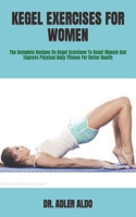 Kegel Exercises for Women: The Complete Recipes On Kegel Exercises To Boost Muscle And Improve Physical Body Fitness For Better Health B09SP6GPK4 Book Cover