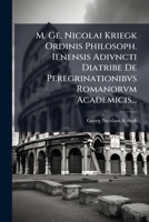 M. Ge. Nicolai Kriegk Ordinis Philosoph. Ienensis Adivncti Diatribe De Peregrinationibvs Romanorvm Academicis... 1272002810 Book Cover
