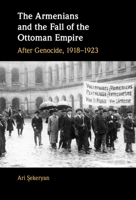 The Armenians and the Fall of the Ottoman Empire: After Genocide, 1918–1923 1108844014 Book Cover