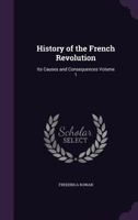 History of the French Revolution: Its Causes and Consequences; Volume 1 1356390730 Book Cover