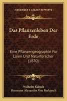 Das Pflanzenleben Der Erde: Eine Pflanzengeographie Fur Laien Und Naturforscher (1870) 1247365301 Book Cover