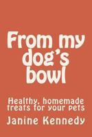 From My Dog's Bowl: Healthy, Homemade Treats for Your Pets 1533239142 Book Cover