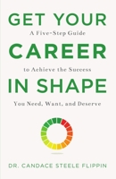 Get Your Career in Shape: A Five-Step Guide to Achieve the Success You Need, Want, and Deserve 1634895010 Book Cover