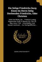 Die Selige Friedrichs-Burg Eines Im Herrn Selig Sterbenden Friedrichs, Oder Christen: Solte Und Wolte, ALS ... Friedrich Ludwig Regierender Graff Zu Nassau Etc. Den 25. May, Anno 1728 ... Entschlaffen 0274805316 Book Cover