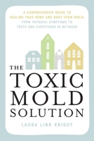 The Toxic Mold Solution: A Comprehensive Guide to Healing Your Home and Body from Mold: From Physical Symptoms to Tests and Everything in Between 1646046145 Book Cover