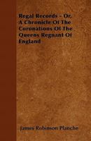 Regal Records: Or, a Chronicle of the Coronations of the Queens Regnant of England 1357607938 Book Cover