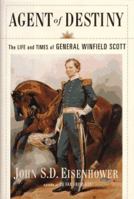 Agent Of Destiny: The Life And Times Of General Winfield Scott 0684844516 Book Cover