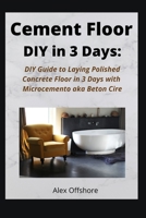 Cement Floor DIY in 3 Days: DIY Guide to Laying Polished Concrete Floor  in 3 Days with Microcement aka Microcemento or Beton Cire B087HMZVYQ Book Cover