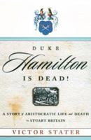 Duke Hamilton Is Dead!: A Story of Aristocratic Life and Death in Stuart Britain 0809040352 Book Cover