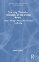 Celebrity 'Outsider' Politicians in the Digital Realm: Donald Trump's Online Charismatic Authority (Politics, Media and Political Communication) 1032878886 Book Cover