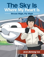 The Sky Is Where My Heart Is: Dream High, Fly High 1669809080 Book Cover