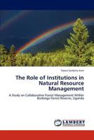 The Role of Institutions in Natural Resource Management: A Study on Collaborative Forest Management Within Budongo Forest Reserve, Uganda 3847376942 Book Cover