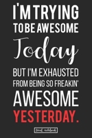 I'm Trying to be Awesome Today but I'm Exhausted From Being So Freakin' Awesome Yesterday.: Gag Cool Gift Lined Notebook For Office Use 1713018578 Book Cover