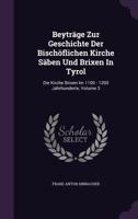 Beyträge Zur Geschichte Der Bischöflichen Kirche Säben Und Brixen In Tyrol: Die Kirche Brixen Im 1100 - 1200 Jahrhunderte, Volume 3... 1247517500 Book Cover