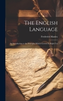 The English Language: An Introduction to the Principles Which Govern Its Right Use 1022828134 Book Cover