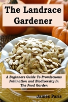 The Landrace Gardener: A Beginners Guide To Promiscuous Pollination and Biodiversity In The Food Garden B0DY4KP9W4 Book Cover