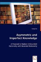 Asymmetric and Imperfect Knowledge: A Proposal to Replace Unbounded Rationality with Bounded Rationality 3639020774 Book Cover