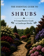 The Essential Guide to Shrubs: A Comprehensive Guide to Landscape Shrubs B0HBT7CBDQ Book Cover