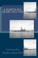 A North Sea Diary, 1914-1918 / Commander Stephen King-Hall 1463710380 Book Cover