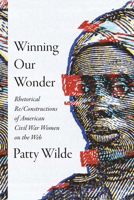 Winning Our Wonder: Rhetorical Re/Constructions of American Civil War Women on the Web 1643365991 Book Cover